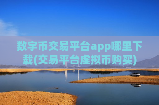 数字币交易平台app哪里下载(交易平台虚拟币购买)-第1张图片-币圈网 数字币交易平台app哪里下载(交易平台虚拟币购买)-第1张图片-币圈网