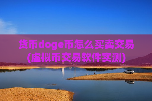 货币doge币怎么买卖交易(虚拟币交易软件实测)-第1张图片-币圈网 货币doge币怎么买卖交易(虚拟币交易软件实测)-第1张图片-币圈网