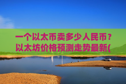 一个以太币卖多少人民币?以太坊价格预测走势最新(现价25955.53元)-第1张图片-币圈网 一个以太币卖多少人民币?以太坊价格预测走势最新(现价25955.53元)-第1张图片-币圈网