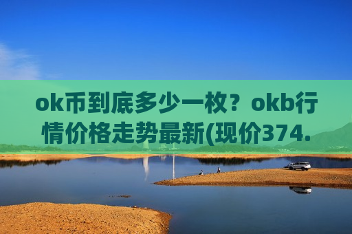 ok币到底多少一枚?okb行情价格走势最新(现价374.35元)-第1张图片-币圈网 ok币到底多少一枚?okb行情价格走势最新(现价374.35元)-第1张图片-币圈网