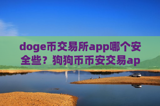 doge币交易所app哪个安全些?狗狗币币安交易app-第1张图片-币圈网 doge币交易所app哪个安全些?狗狗币币安交易app-第1张图片-币圈网