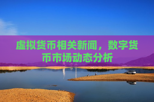虚拟货币相关新闻,数字货币市场动态分析-第1张图片-币圈网 虚拟货币相关新闻,数字货币市场动态分析-第1张图片-币圈网
