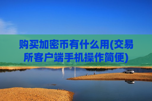 购买加密币有什么用(交易所客户端手机操作简便)-第1张图片-币圈网 购买加密币有什么用(交易所客户端手机操作简便)-第1张图片-币圈网