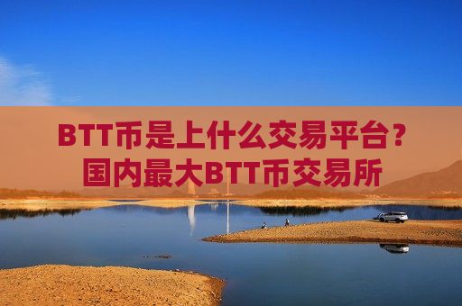BTT币是上什么交易平台?国内最大BTT币交易所-第1张图片-币圈网 BTT币是上什么交易平台?国内最大BTT币交易所-第1张图片-币圈网