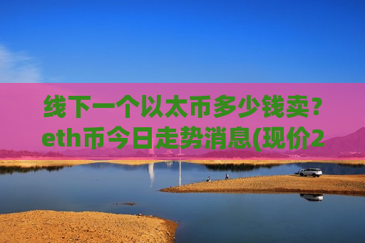 线下一个以太币多少钱卖？eth币今日走势消息(现价25800.73元)-第1张图片-币圈网