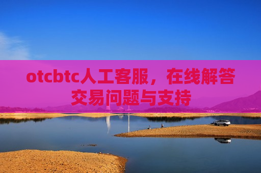 otcbtc人工客服,在线解答交易问题与支持-第1张图片-币圈网 otcbtc人工客服,在线解答交易问题与支持-第1张图片-币圈网