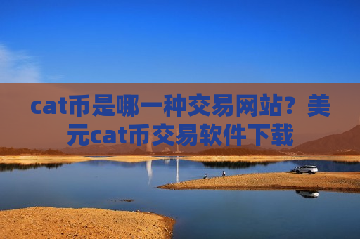 cat币是哪一种交易网站?美元cat币交易软件下载-第1张图片-币圈网 cat币是哪一种交易网站?美元cat币交易软件下载-第1张图片-币圈网