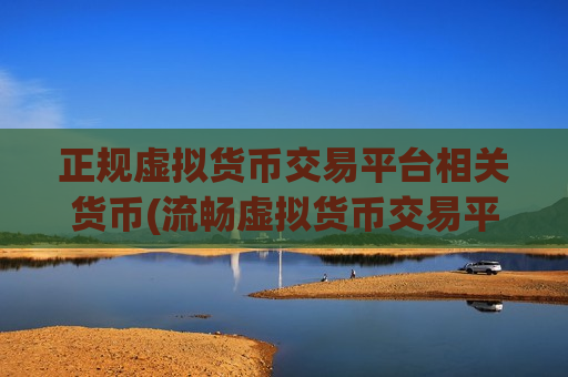 正规虚拟货币交易平台相关货币(流畅虚拟货币交易平台)-第1张图片-币圈网 正规虚拟货币交易平台相关货币(流畅虚拟货币交易平台)-第1张图片-币圈网