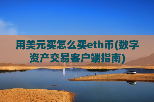 用美元买怎么买eth币(数字资产交易客户端指南)-第1张图片-币圈网 用美元买怎么买eth币(数字资产交易客户端指南)-第1张图片-币圈网