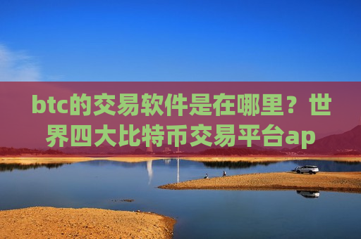 btc的交易软件是在哪里？世界四大比特币交易平台app-第1张图片-币圈网