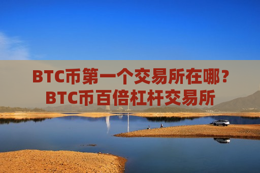 BTC币第一个交易所在哪?BTC币百倍杠杆交易所-第1张图片-币圈网 BTC币第一个交易所在哪?BTC币百倍杠杆交易所-第1张图片-币圈网