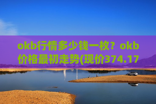 okb行情多少钱一枚?okb价格最初走势(现价374.17元)-第1张图片-币圈网 okb行情多少钱一枚?okb价格最初走势(现价374.17元)-第1张图片-币圈网