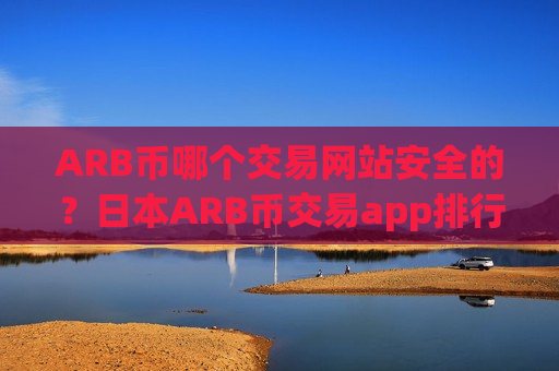 ARB币哪个交易网站安全的?日本ARB币交易app排行-第1张图片-币圈网 ARB币哪个交易网站安全的?日本ARB币交易app排行-第1张图片-币圈网
