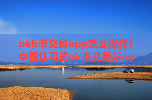 okb币交易app怎么操作？中国认可的ok币交易所app下载-第1张图片-币圈网