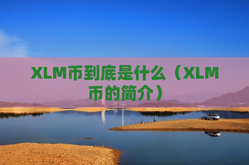 XLM币到底是什么(XLM币的简介)-第1张图片-币圈网 XLM币到底是什么(XLM币的简介)-第1张图片-币圈网