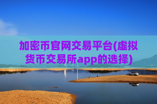 加密币官网交易平台(虚拟货币交易所app的选择)-第1张图片-币圈网 加密币官网交易平台(虚拟货币交易所app的选择)-第1张图片-币圈网