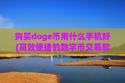 购买doge币用什么手机好(高效便捷的数字币交易软件)-第1张图片-币圈网 购买doge币用什么手机好(高效便捷的数字币交易软件)-第1张图片-币圈网