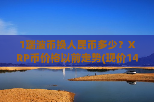 1瑞波币换人民币多少?XRP币价格以前走势(现价14.8079元)-第1张图片-币圈网 1瑞波币换人民币多少?XRP币价格以前走势(现价14.8079元)-第1张图片-币圈网