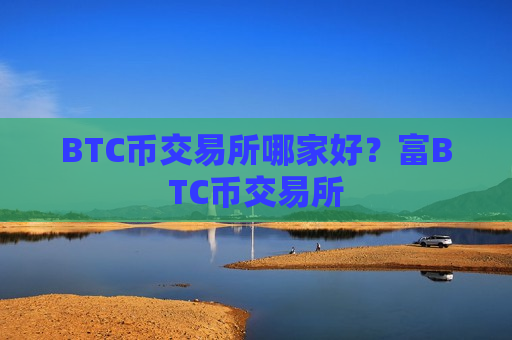 BTC币交易所哪家好?富BTC币交易所-第1张图片-币圈网 BTC币交易所哪家好?富BTC币交易所-第1张图片-币圈网