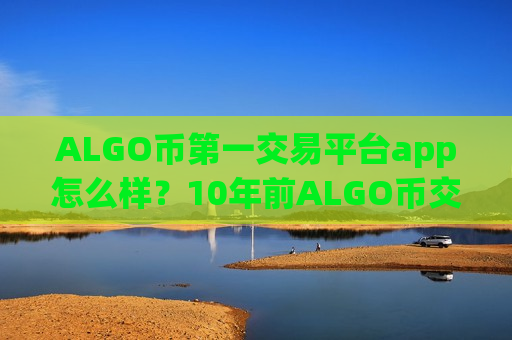 ALGO币第一交易平台app怎么样?10年前ALGO币交易app下载-第1张图片-币圈网 ALGO币第一交易平台app怎么样?10年前ALGO币交易app下载-第1张图片-币圈网
