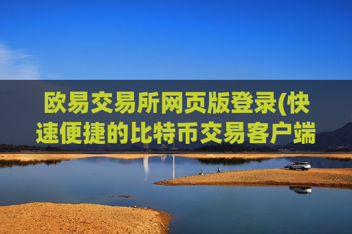 欧易交易所网页版登录(快速便捷的比特币交易客户端)-第1张图片-币圈网 欧易交易所网页版登录(快速便捷的比特币交易客户端)-第1张图片-币圈网