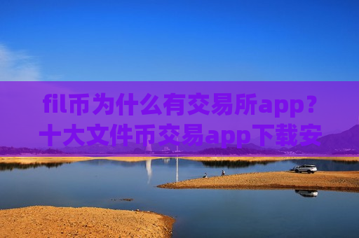fil币为什么有交易所app?十大文件币交易app下载安装-第1张图片-币圈网 fil币为什么有交易所app?十大文件币交易app下载安装-第1张图片-币圈网