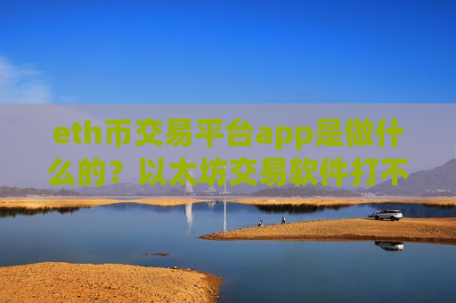eth币交易平台app是做什么的?以太坊交易软件打不开了-第1张图片-币圈网 eth币交易平台app是做什么的?以太坊交易软件打不开了-第1张图片-币圈网