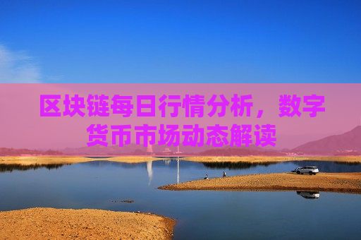 区块链每日行情分析,数字货币市场动态解读-第1张图片-币圈网 区块链每日行情分析,数字货币市场动态解读-第1张图片-币圈网