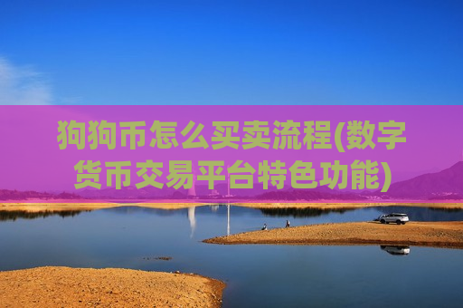 狗狗币怎么买卖流程(数字货币交易平台特色功能)-第1张图片-币圈网 狗狗币怎么买卖流程(数字货币交易平台特色功能)-第1张图片-币圈网