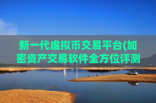 新一代虚拟币交易平台(加密资产交易软件全方位评测)-第1张图片-币圈网 新一代虚拟币交易平台(加密资产交易软件全方位评测)-第1张图片-币圈网