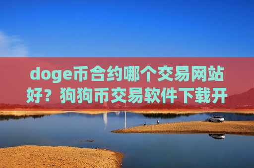 doge币合约哪个交易网站好?狗狗币交易软件下载开期权-第1张图片-币圈网 doge币合约哪个交易网站好?狗狗币交易软件下载开期权-第1张图片-币圈网