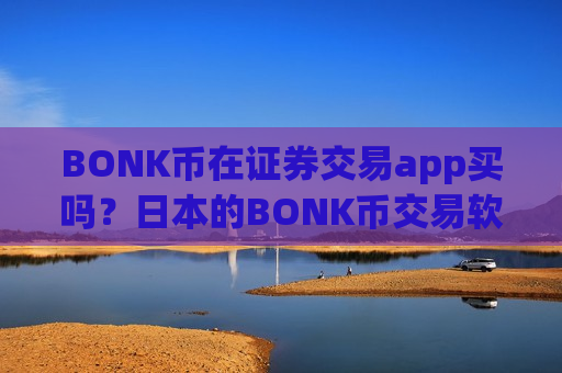 BONK币在证券交易app买吗?日本的BONK币交易软件-第1张图片-币圈网 BONK币在证券交易app买吗?日本的BONK币交易软件-第1张图片-币圈网