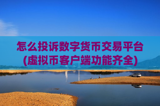 怎么投诉数字货币交易平台(虚拟币客户端功能齐全)-第1张图片-币圈网 怎么投诉数字货币交易平台(虚拟币客户端功能齐全)-第1张图片-币圈网