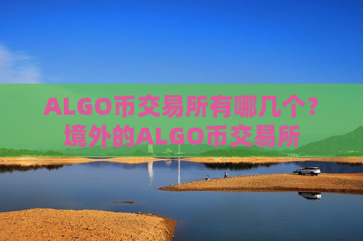 ALGO币交易所有哪几个？境外的ALGO币交易所