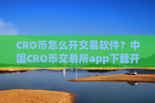 CRO币怎么开交易软件?中国CRO币交易所app下载开启-第1张图片-币圈网 CRO币怎么开交易软件?中国CRO币交易所app下载开启-第1张图片-币圈网