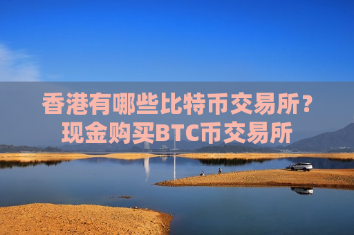 香港有哪些比特币交易所?现金购买BTC币交易所-第1张图片-币圈网 香港有哪些比特币交易所?现金购买BTC币交易所-第1张图片-币圈网