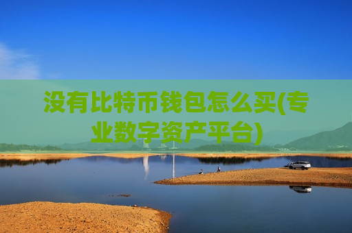 没有比特币钱包怎么买(专业数字资产平台)-第1张图片-币圈网 没有比特币钱包怎么买(专业数字资产平台)-第1张图片-币圈网