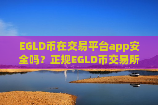 EGLD币在交易平台app安全吗?正规EGLD币交易所app下载介绍-第1张图片-币圈网 EGLD币在交易平台app安全吗?正规EGLD币交易所app下载介绍-第1张图片-币圈网