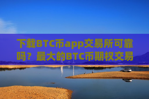 下载BTC币app交易所可靠吗?最大的BTC币期权交易所-第1张图片-币圈网 下载BTC币app交易所可靠吗?最大的BTC币期权交易所-第1张图片-币圈网