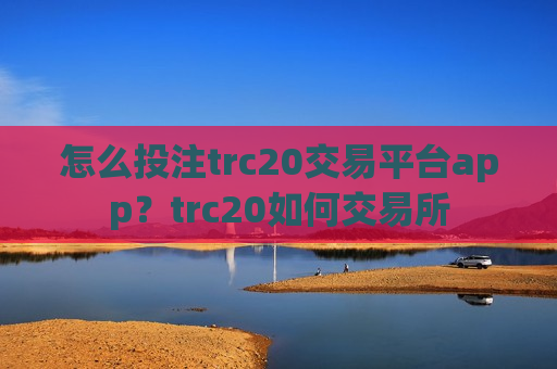 怎么投注trc20交易平台app?trc20如何交易所-第1张图片-币圈网 怎么投注trc20交易平台app?trc20如何交易所-第1张图片-币圈网