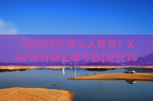 1枚瑞波币多少人民币?XRP币行情汇总今日(现价18.3258元)-第1张图片-币圈网 1枚瑞波币多少人民币?XRP币行情汇总今日(现价18.3258元)-第1张图片-币圈网