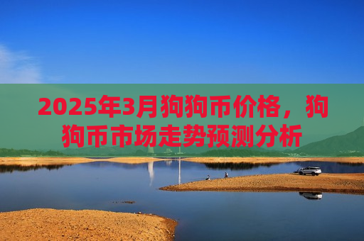 2025年3月狗狗币价格,狗狗币市场走势预测分析-第1张图片-币圈网 2025年3月狗狗币价格,狗狗币市场走势预测分析-第1张图片-币圈网