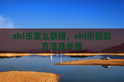 shi币怎么获得，shi币获取方法及步骤-第1张图片-币圈网