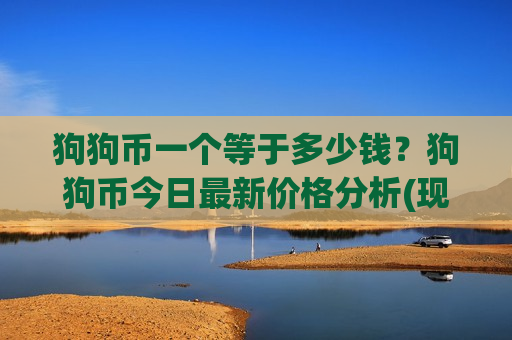 狗狗币一个等于多少钱?狗狗币今日最新价格分析(现价3.3691元)-第1张图片-币圈网 狗狗币一个等于多少钱?狗狗币今日最新价格分析(现价3.3691元)-第1张图片-币圈网