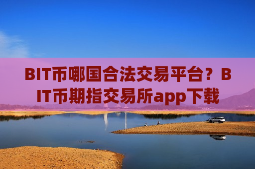 BIT币哪国合法交易平台?BIT币期指交易所app下载-第1张图片-币圈网 BIT币哪国合法交易平台?BIT币期指交易所app下载-第1张图片-币圈网