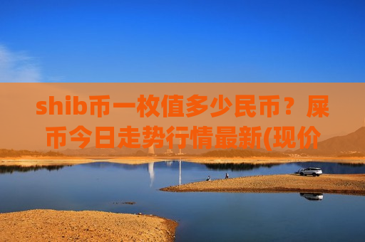 shib币一枚值多少民币？屎币今日走势行情最新(现价0.00023442元)-第1张图片-币圈网