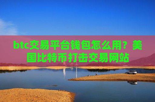 btc交易平台钱包怎么用?美国比特币打击交易网站-第1张图片-币圈网 btc交易平台钱包怎么用?美国比特币打击交易网站-第1张图片-币圈网