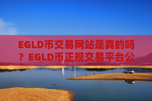 EGLD币交易网站是真的吗?EGLD币正规交易平台公司-第1张图片-币圈网 EGLD币交易网站是真的吗?EGLD币正规交易平台公司-第1张图片-币圈网
