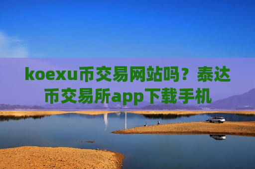koexu币交易网站吗?泰达币交易所app下载手机-第1张图片-币圈网 koexu币交易网站吗?泰达币交易所app下载手机-第1张图片-币圈网