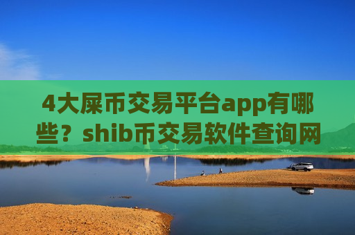 4大屎币交易平台app有哪些?shib币交易软件查询网-第1张图片-币圈网 4大屎币交易平台app有哪些?shib币交易软件查询网-第1张图片-币圈网